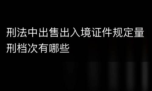 刑法中出售出入境证件规定量刑档次有哪些