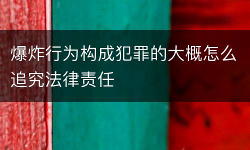 爆炸行为构成犯罪的大概怎么追究法律责任