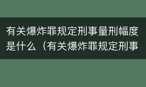有关爆炸罪规定刑事量刑幅度是什么（有关爆炸罪规定刑事量刑幅度是什么意思）
