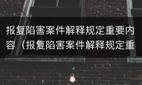 报复陷害案件解释规定重要内容（报复陷害案件解释规定重要内容是）