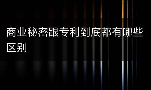 商业秘密跟专利到底都有哪些区别
