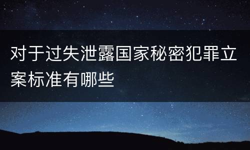 对于过失泄露国家秘密犯罪立案标准有哪些