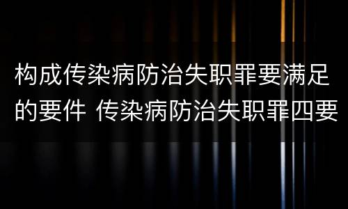 构成传染病防治失职罪要满足的要件 传染病防治失职罪四要件