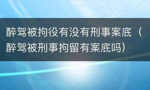 醉驾被拘役有没有刑事案底（醉驾被刑事拘留有案底吗）