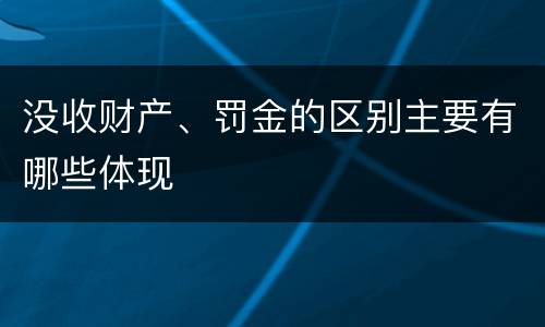 没收财产、罚金的区别主要有哪些体现