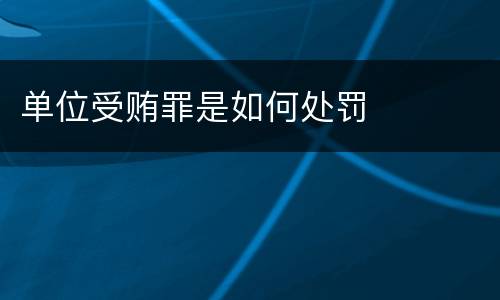 单位受贿罪是如何处罚