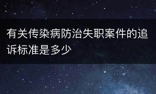 有关传染病防治失职案件的追诉标准是多少