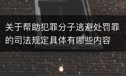 关于帮助犯罪分子逃避处罚罪的司法规定具体有哪些内容