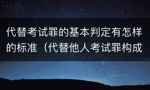 代替考试罪的基本判定有怎样的标准（代替他人考试罪构成要件有何规定）