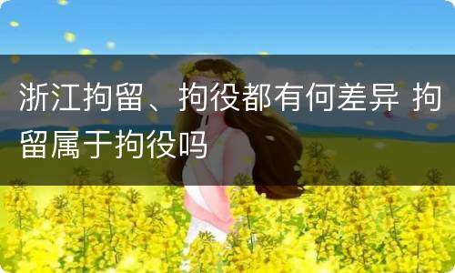浙江拘留、拘役都有何差异 拘留属于拘役吗