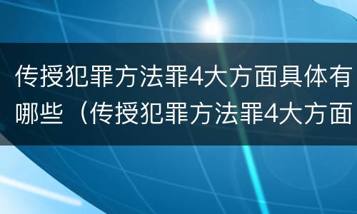 传授犯罪方法罪4大方面具体有哪些（传授犯罪方法罪4大方面具体有哪些内容）