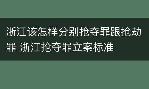 浙江该怎样分别抢夺罪跟抢劫罪 浙江抢夺罪立案标准