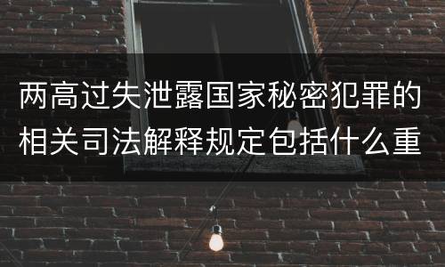 两高过失泄露国家秘密犯罪的相关司法解释规定包括什么重要内容