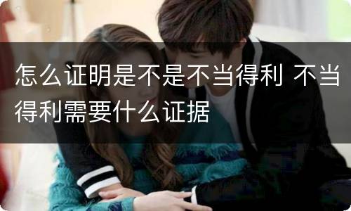 怎么证明是不是不当得利 不当得利需要什么证据