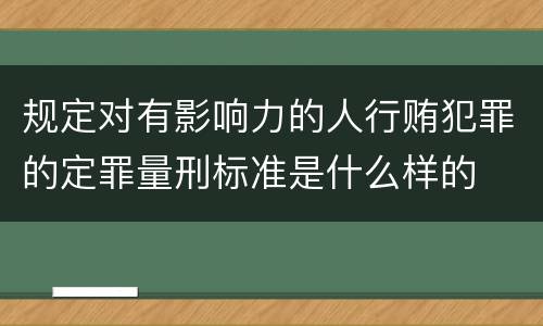 规定对有影响力的人行贿犯罪的定罪量刑标准是什么样的
