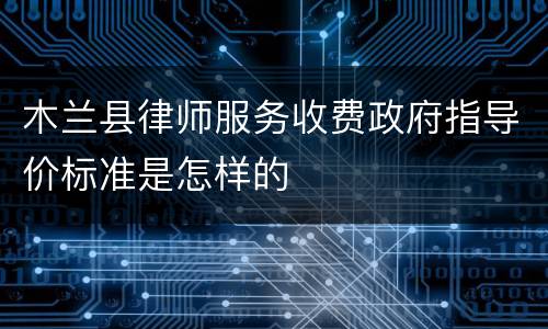 木兰县律师服务收费政府指导价标准是怎样的