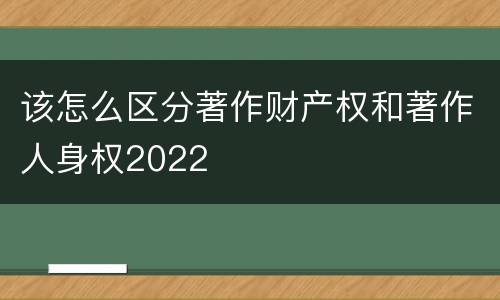 该怎么区分著作财产权和著作人身权2022