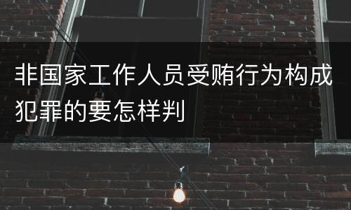 非国家工作人员受贿行为构成犯罪的要怎样判