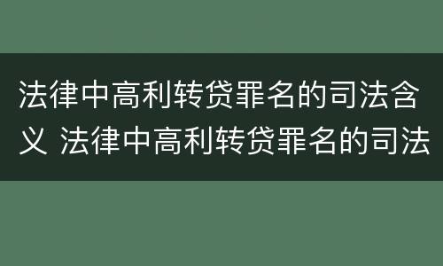法律中高利转贷罪名的司法含义 法律中高利转贷罪名的司法含义是