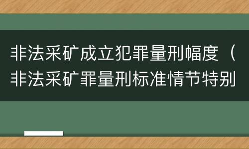 非法采矿成立犯罪量刑幅度（非法采矿罪量刑标准情节特别严重）
