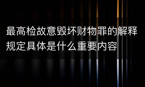 最高检故意毁坏财物罪的解释规定具体是什么重要内容