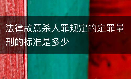 法律故意杀人罪规定的定罪量刑的标准是多少