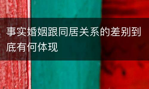 事实婚姻跟同居关系的差别到底有何体现