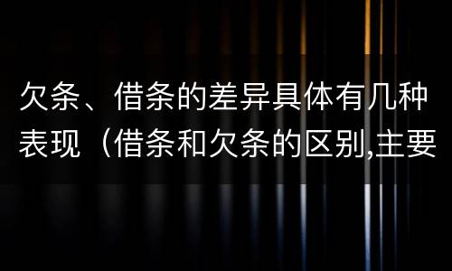 欠条、借条的差异具体有几种表现（借条和欠条的区别,主要体现在哪些方面?）