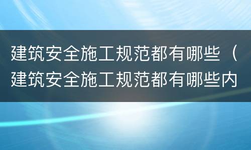 建筑安全施工规范都有哪些（建筑安全施工规范都有哪些内容）