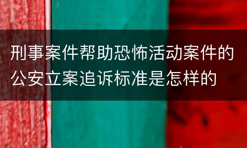 刑事案件帮助恐怖活动案件的公安立案追诉标准是怎样的
