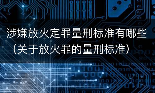 涉嫌放火定罪量刑标准有哪些（关于放火罪的量刑标准）