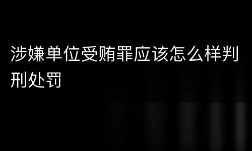 涉嫌单位受贿罪应该怎么样判刑处罚