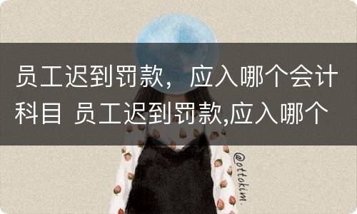 员工迟到罚款，应入哪个会计科目 员工迟到罚款,应入哪个会计科目中