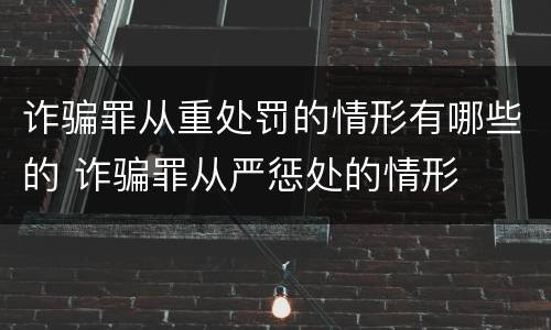 诈骗罪从重处罚的情形有哪些的 诈骗罪从严惩处的情形