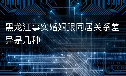 黑龙江事实婚姻跟同居关系差异是几种