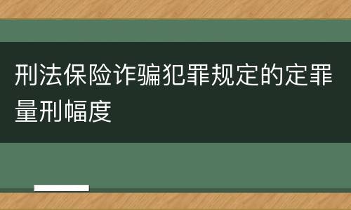 刑法保险诈骗犯罪规定的定罪量刑幅度
