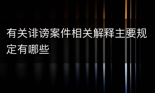 有关诽谤案件相关解释主要规定有哪些