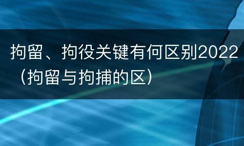 拘留、拘役关键有何区别2022（拘留与拘捕的区）