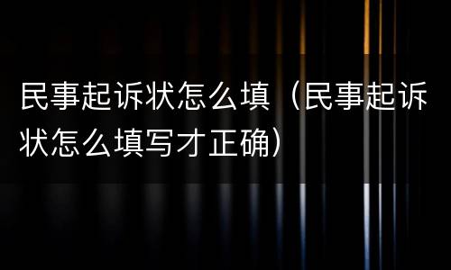 民事起诉状怎么填（民事起诉状怎么填写才正确）