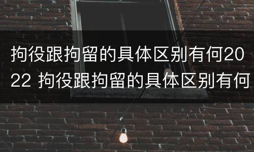 拘役跟拘留的具体区别有何2022 拘役跟拘留的具体区别有何2022年