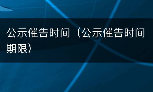 公示催告时间（公示催告时间期限）
