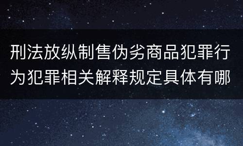 刑法放纵制售伪劣商品犯罪行为犯罪相关解释规定具体有哪些重要内容