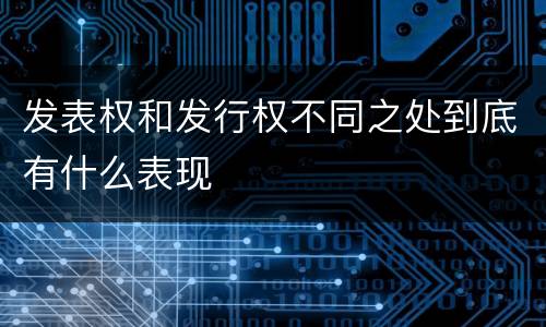发表权和发行权不同之处到底有什么表现
