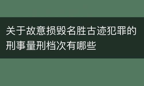 关于故意损毁名胜古迹犯罪的刑事量刑档次有哪些