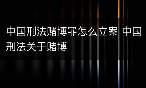 中国刑法赌博罪怎么立案 中国刑法关于赌博