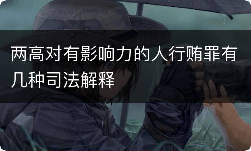 两高对有影响力的人行贿罪有几种司法解释