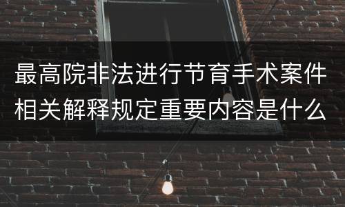最高院非法进行节育手术案件相关解释规定重要内容是什么
