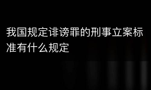 我国规定诽谤罪的刑事立案标准有什么规定