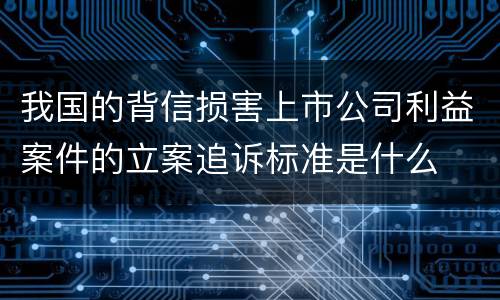 我国的背信损害上市公司利益案件的立案追诉标准是什么