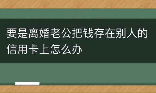 要是离婚老公把钱存在别人的信用卡上怎么办